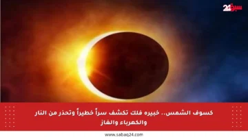 كسوف الشمس.. خبيرة فلك تكشف سراً خطيراً وتحذر من النار والكهرباء والغاز